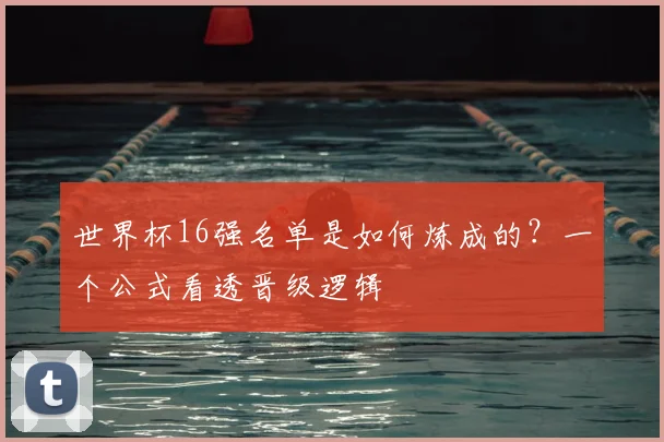 世界杯16强名单是如何炼成的？一个公式看透晋级逻辑