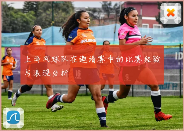 上海网球队在邀请赛中的比赛经验与表现分析