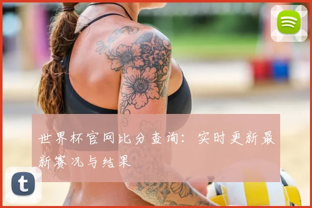 世界杯官网比分查询：实时更新最新赛况与结果