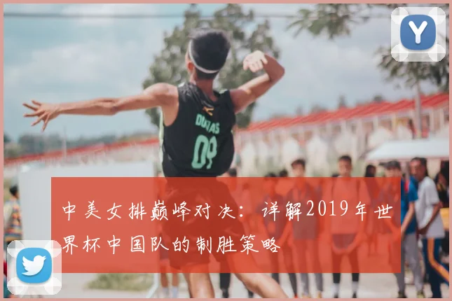 中美女排巅峰对决:详解2019年世界杯中国队的制胜策略