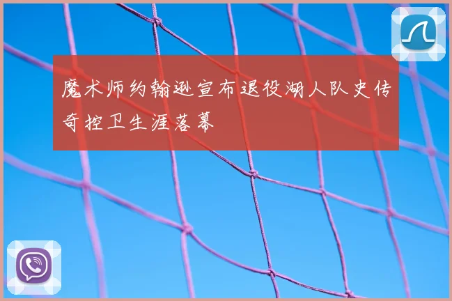 魔术师约翰逊宣布退役湖人队史传奇控卫生涯落幕