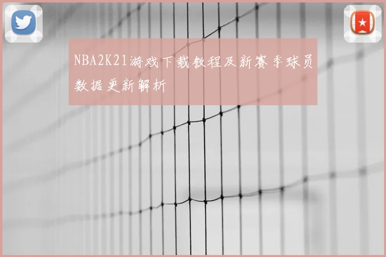 NBA2K21游戏下载教程及新赛季球员数据更新解析
