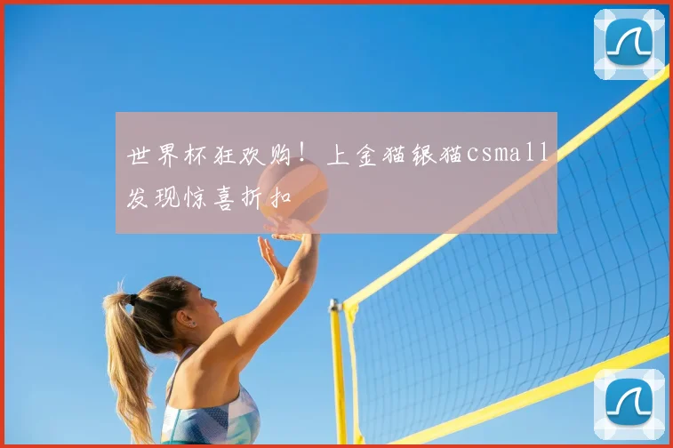 世界杯狂欢购!上金猫银猫csmall发现惊喜折扣