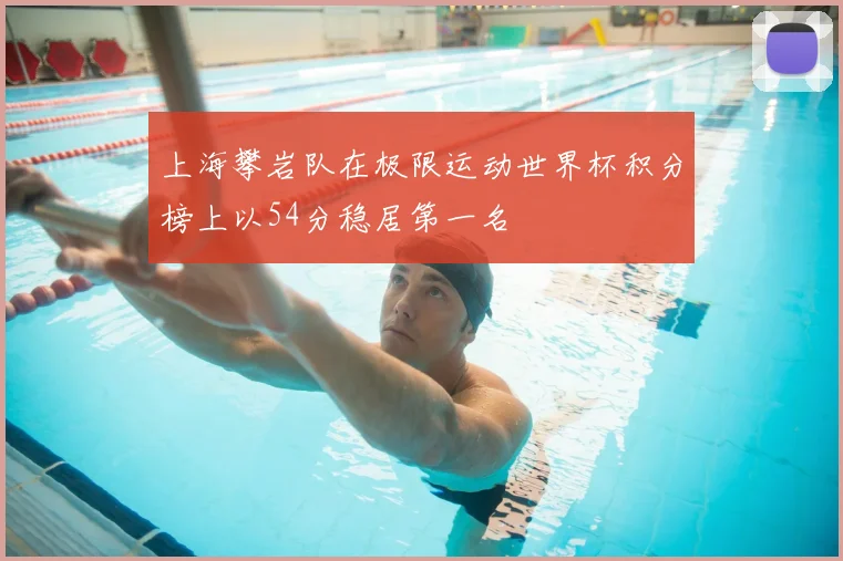 上海攀岩队在极限运动世界杯积分榜上以54分稳居第一名