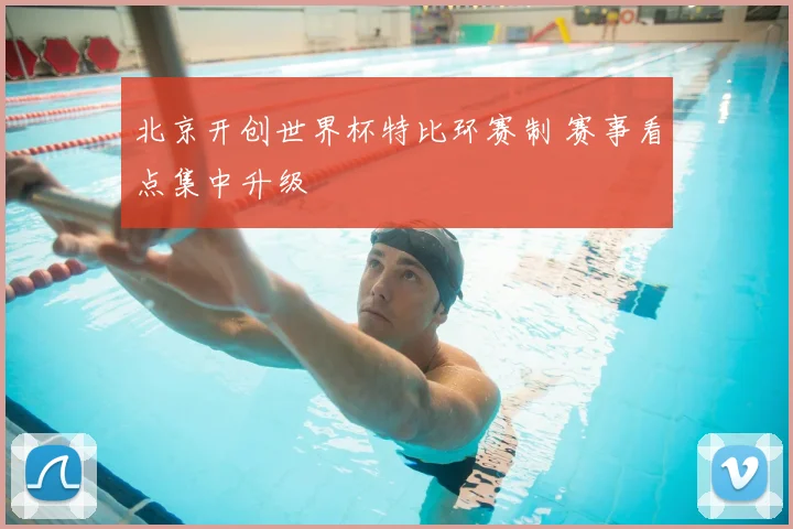 北京开创世界杯特比环赛制 赛事看点集中升级