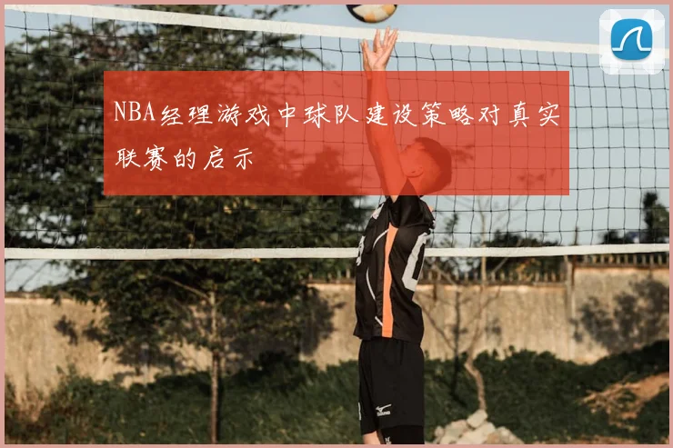 NBA经理游戏中球队建设策略对真实联赛的启示