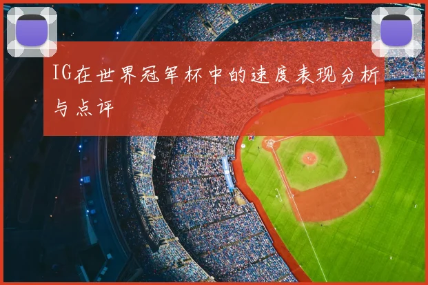 IG在世界冠军杯中的速度表现分析与点评