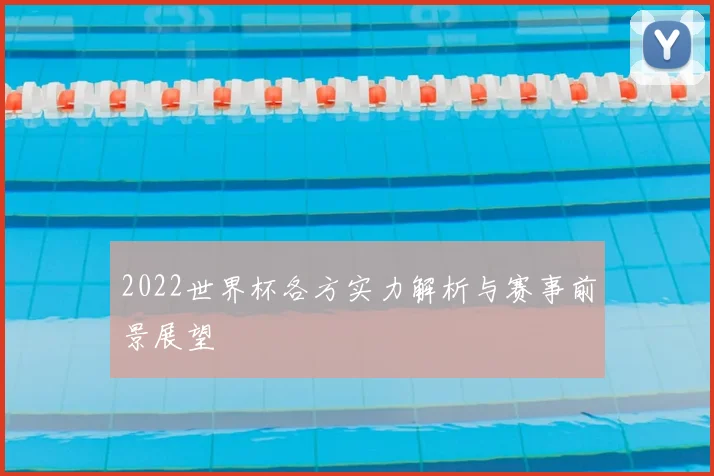 2022世界杯各方实力解析与赛事前景展望