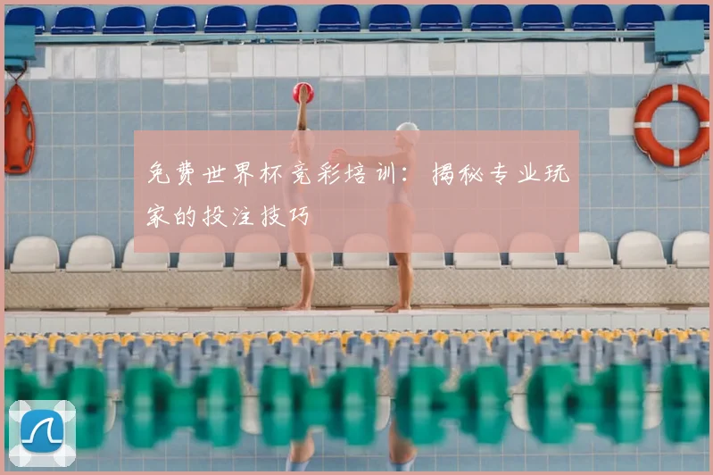免费世界杯竞彩培训：揭秘专业玩家的投注技巧