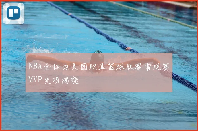 NBA全称为美国职业篮球联赛常规赛MVP奖项揭晓