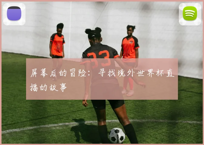 屏幕后的冒险：寻找境外世界杯直播的故事