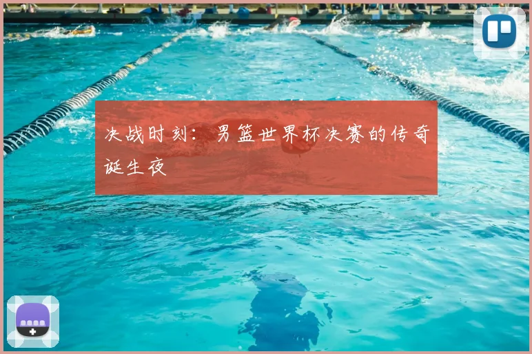 决战时刻：男篮世界杯决赛的传奇诞生夜