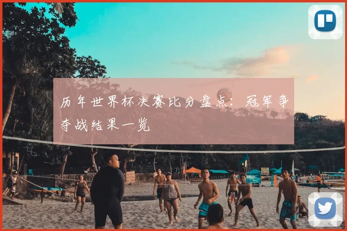 历年世界杯决赛比分盘点：冠军争夺战结果一览