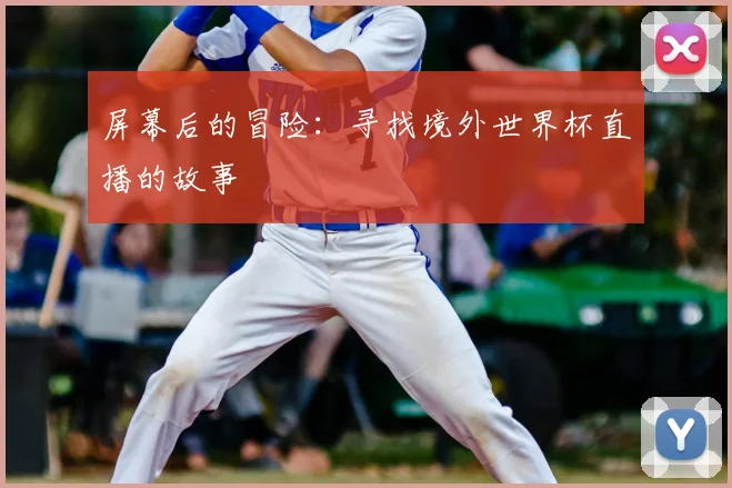 屏幕后的冒险：寻找境外世界杯直播的故事