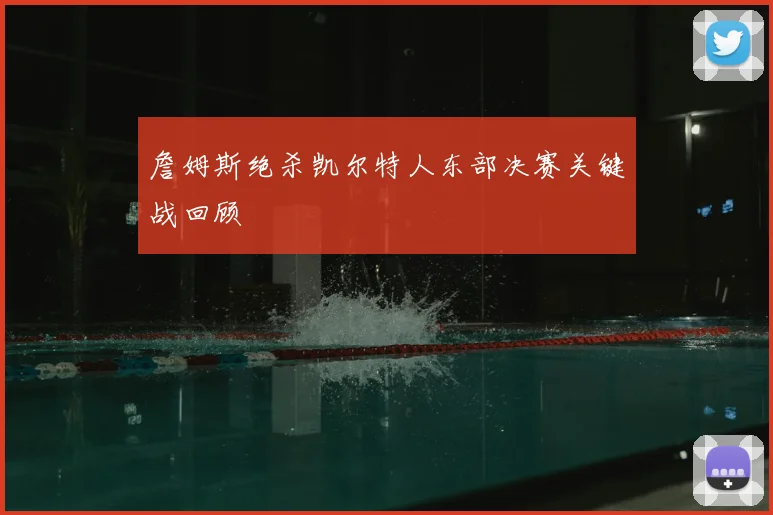 詹姆斯绝杀凯尔特人东部决赛关键战回顾
