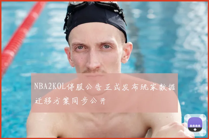 NBA2KOL停服公告正式发布玩家数据迁移方案同步公开