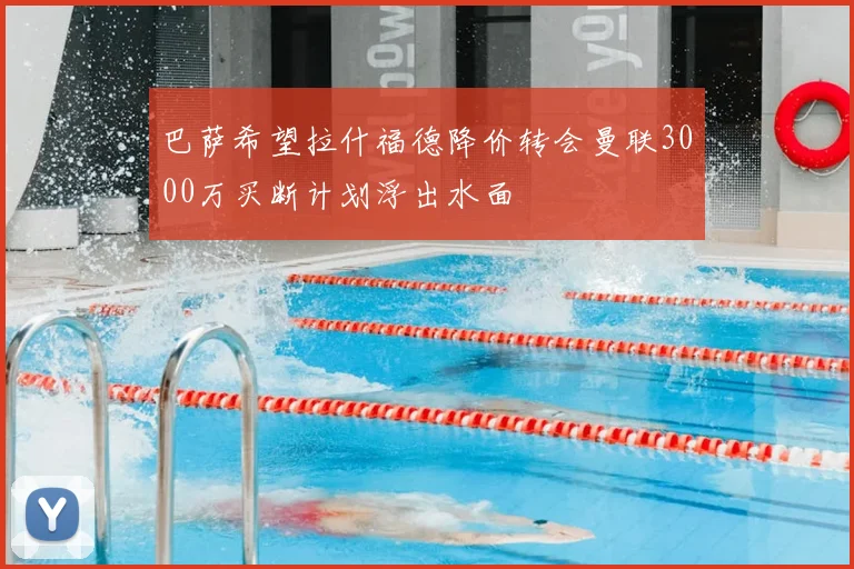 巴萨希望拉什福德降价转会曼联3000万买断计划浮出水面