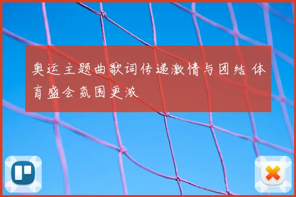 奥运主题曲歌词传递激情与团结 体育盛会氛围更浓