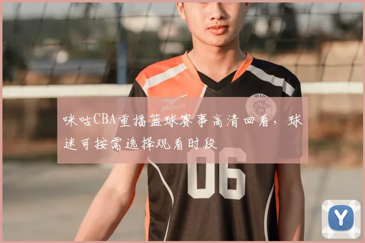 咪咕CBA重播篮球赛事高清回看,球迷可按需选择观看时段