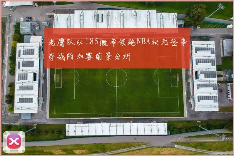 老鹰队以185概率领跑NBA状元签争夺战附加赛前景分析