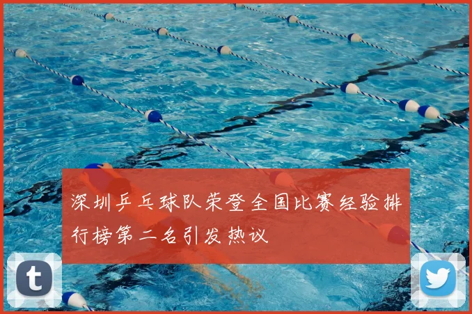 深圳乒乓球队荣登全国比赛经验排行榜第二名引发热议
