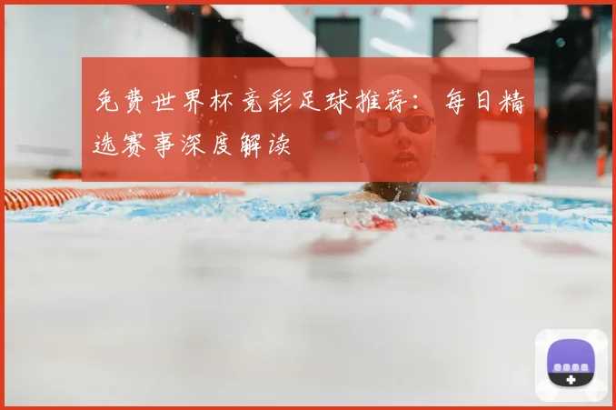 免费世界杯竞彩足球推荐：每日精选赛事深度解读