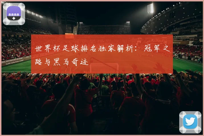 世界杯足球排名独家解析：冠军之路与黑马奇迹