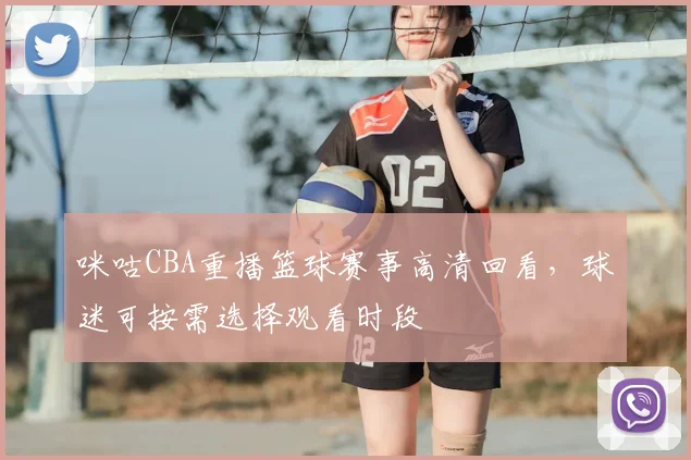 咪咕CBA重播篮球赛事高清回看,球迷可按需选择观看时段