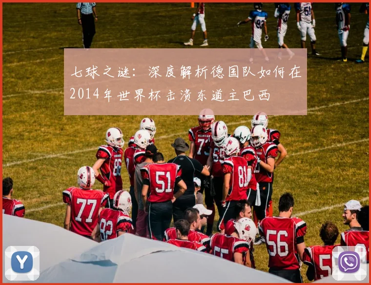 七球之谜：深度解析德国队如何在2014年世界杯击溃东道主巴西