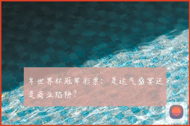 年世界杯冠军彩票：是运气盛宴还是商业陷阱？