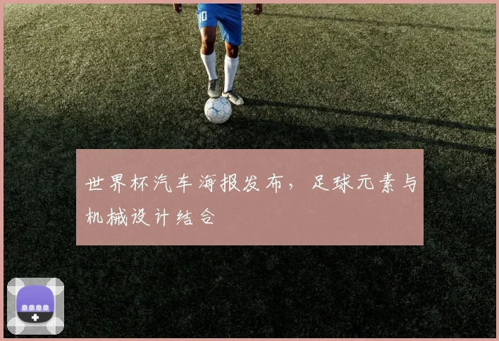 世界杯汽车海报发布，足球元素与机械设计结合