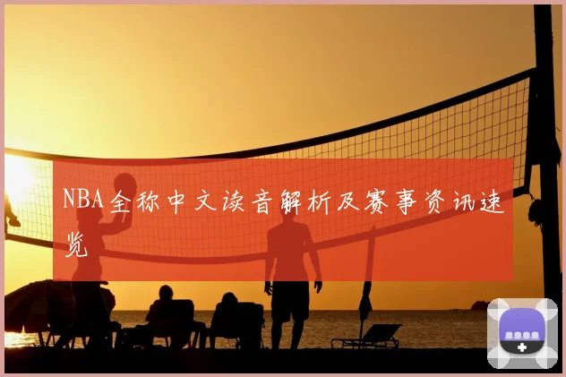 NBA全称中文读音解析及赛事资讯速览