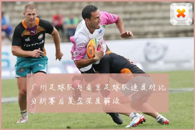 广州足球队与南京足球队速度对比分析赛后复盘深度解读
