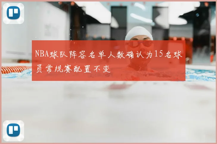 NBA球队阵容名单人数确认为15名球员常规赛配置不变