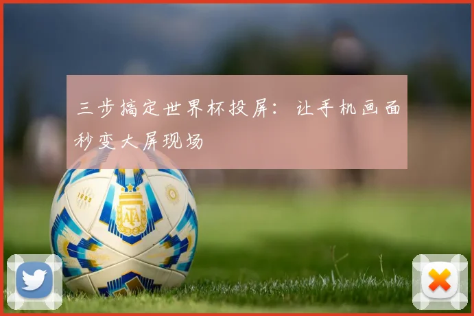 三步搞定世界杯投屏：让手机画面秒变大屏现场
