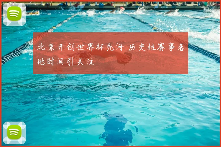 北京开创世界杯先河 历史性赛事落地时间引关注