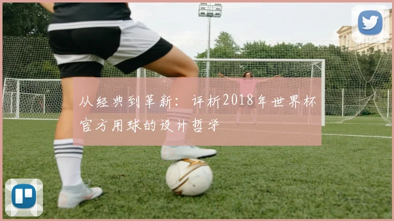 从经典到革新：评析2018年世界杯官方用球的设计哲学