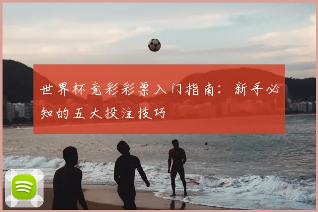 世界杯竞彩彩票入门指南：新手必知的五大投注技巧
