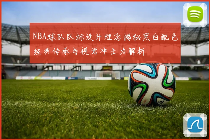 NBA球队队标设计理念揭秘黑白配色经典传承与视觉冲击力解析