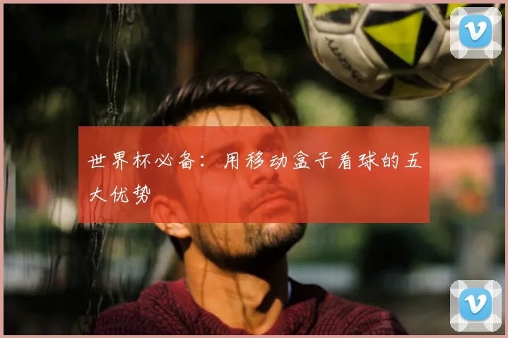 世界杯必备：用移动盒子看球的五大优势