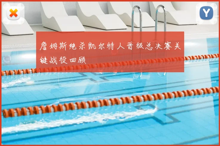 詹姆斯绝杀凯尔特人晋级总决赛关键战役回顾