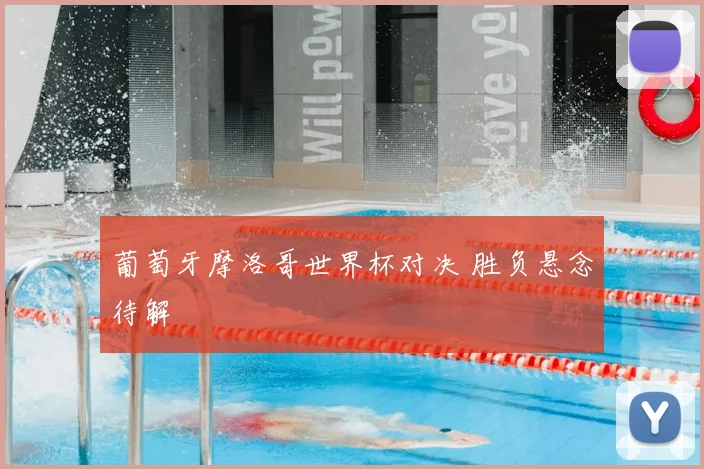 葡萄牙摩洛哥世界杯对决 胜负悬念待解