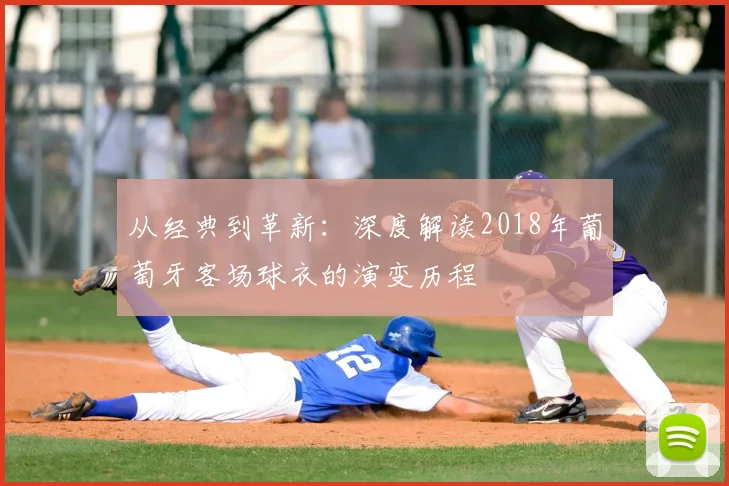 从经典到革新：深度解读2018年葡萄牙客场球衣的演变历程