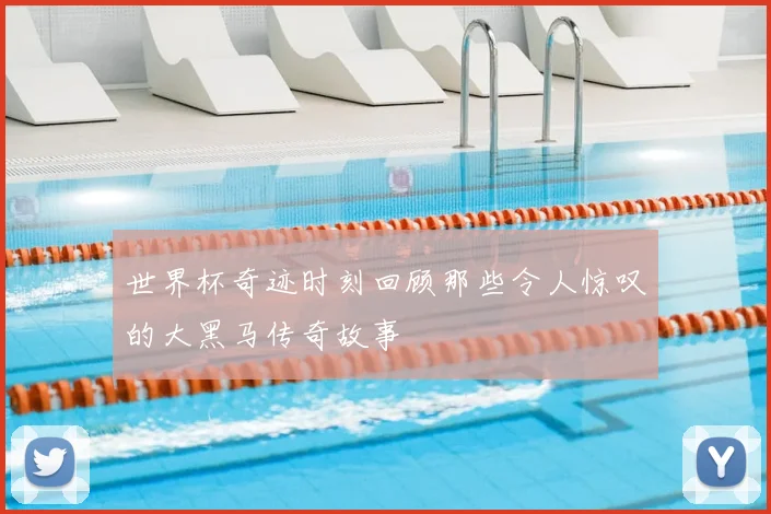 世界杯奇迹时刻回顾那些令人惊叹的大黑马传奇故事