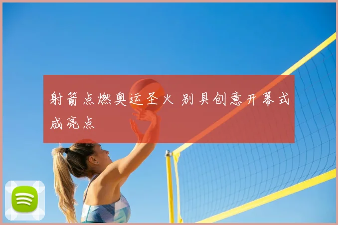 射箭点燃奥运圣火 别具创意开幕式成亮点
