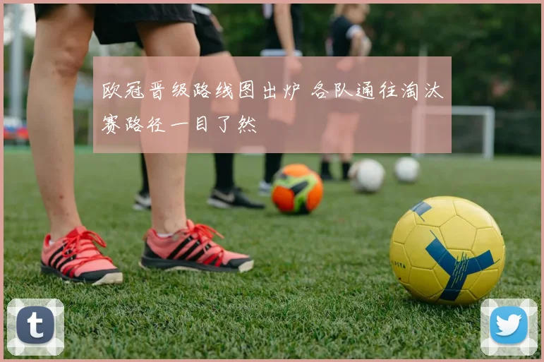 欧冠晋级路线图出炉 各队通往淘汰赛路径一目了然