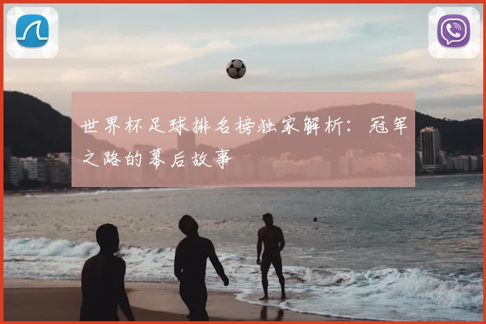 世界杯足球排名榜独家解析:冠军之路的幕后故事