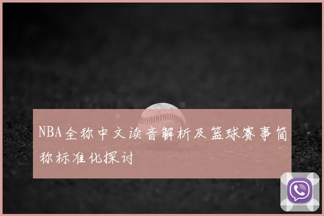 NBA全称中文读音解析及篮球赛事简称标准化探讨