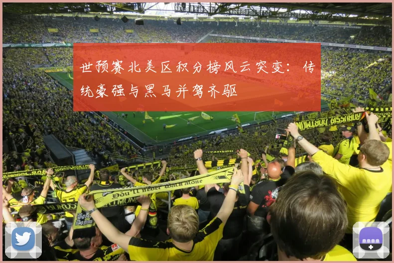 世预赛北美区积分榜风云突变：传统豪强与黑马并驾齐驱