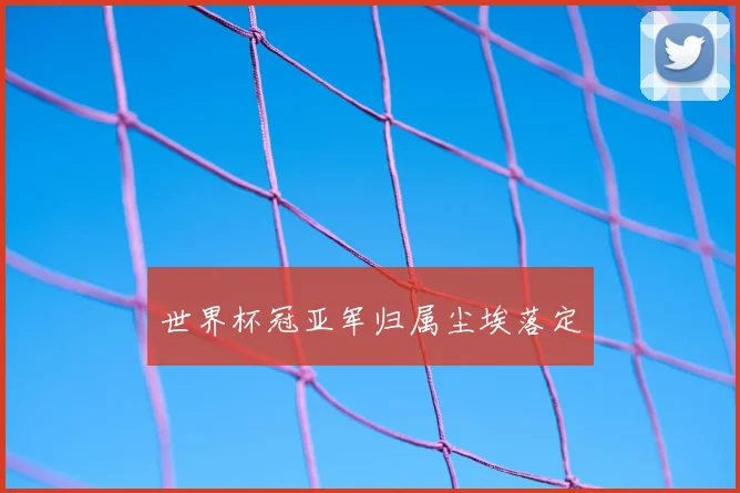 世界杯冠亚军归属尘埃落定